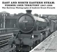 East and North Eastern Steam - Former LNER Territory 1947-1958 : The Railway Photographs of Andrew Grant Forsyth