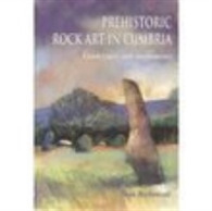 Prehistoric Rock Art in Cumbria : Landscapes and Monuments
