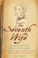 The Seventh Wife of Henry VIII : Katherine Willoughby: The Woman Who Almost Became His Last Queen