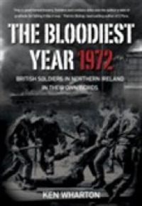 The Bloodiest Year : British Soldiers in Northern Ireland 1972, in Their Own Words