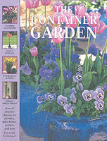 The Container Garden : Over 40 Creative Designs for Planters, Pots, Boxes, Baskets and Tubs
