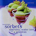 Irresistible Sorbets : Sherbets, Water Ices & Granitas