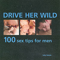 Drive Her Wild : 100 Sex Tips for Men