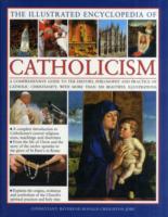 The Illustrated Encyclopaedia of Catholicism : A Comprehensive Guide to the History, Philosophy and Practise of Catholic Christianity