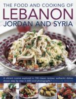 The Food and Cooking of Lebanon, Jordan and Syria : A Vibrant Cuisine Explored in 150 Classic Recipes: Authentic Dishes Shown Step by Step in 600 Vivi