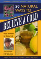 50 Natural Ways to Relieve a Cold : Instant, Simple Hints and Tips to Curing the Common Cold