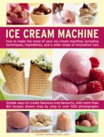 Ice Cream Machine : How to Make the Most of Your Ice Cream Machine, Including Techniques, Ingredients, and a Wide Range of Innovative Treats