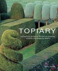 Topiary : A Practical Guide to the Art of Clipping, Training, and Shaping Plants