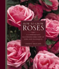 How to Grow Roses : A Comprehensive Illustrated Directory of Types and Techniques