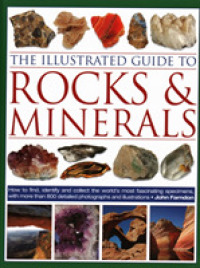 The Illustrated Guide to Rocks & Minerals : How to find, identify and collect the world's most fascinating specimens, with over 800 detailed photographs