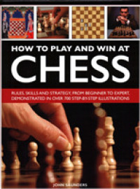 How to Play and Win at Chess : Rules, skills and strategy, from beginner to expert, demonstrated in over 700 step-by-step illustrations