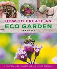 How to Create an Eco Garden : The practical guide to sustainable and greener gardening