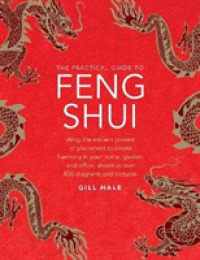 Feng Shui, the Practical Guide to : Using the ancient powers of placement to create harmony in your home, garden and office, shown in over 800 diagrams and pictures