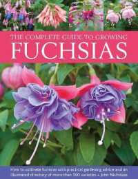 Fuchsias, the Complete Guide to Growing : How to cultivate fuchsias with practical gardening advice and an illustrated directory of 500 varieties