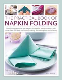 Napkin Folding, the Practical Book of : How to create simple and elegant displays for every occasion, with more than 150 ideas for folding, making, decorating and embellishing