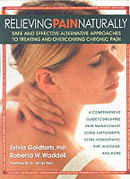 Relieving Pain Naturally : Safe and Effective Alternative Approaches to Treating and Overcoming Chronic Pain