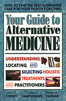 Your Guide to Alternative Medicine : Understanding Locating and Selecting Holistic Treatments and Practitioners