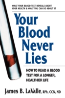 Your Blood Never Lies : How to Read a Blood Test for a Longer, Healthier Life