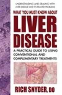 What You Must Know about Liver Disease : A Practical Guide to Using Conventional and Complementary Treatments