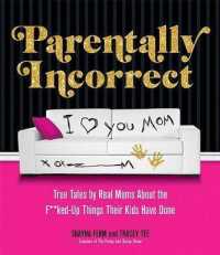 Parentally Incorrect : True Tales by Real Moms about the F**ked-up Things Their Kids Have Done （1ST）