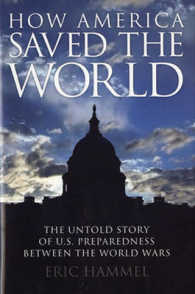 How America Saved the World : The Untold Story of U.S. Preparedness between the World Wars