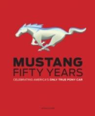 Mustang, Fifty Years : Celebrating America's Only True Pony Car
