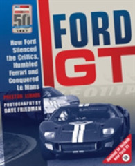 Ford GT : How Ford Silenced the Critics, Humbled Ferrari and Conquered Le Mans