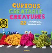 Curious Creatable Creatures : 22 STEAM Projects That Magnetize, Glide, Slingshot, and Sometimes Scootch