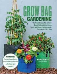Grow Bag Gardening : The Revolutionary Way to Grow Bountiful Vegetables, Herbs, Fruits, and Flowers in Lightweight, Eco-friendly Fabric Pots - Perfect For: Porches, Patios, Decks, Urban Gardens, Balconies & Rooftops. Grow Anywhere!