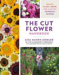 The Cut Flower Handbook : Select, Plant, Grow, and Harvest Gorgeous Blooms