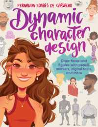 Dynamic Character Design : Draw faces and figures with pencil, markers, digital tools, and more