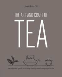 The Art and Craft of Tea : An Enthusiast's Guide to Selecting, Brewing, and Serving Exquisite Tea