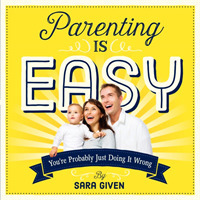 Parenting Is Easy : You're Probably Just Doing It Wrong