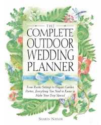 The Complete Outdoor Wedding Planner : From Rustic Settings to Elegant Garden Parties, Everything You Need to Know to Make Your Day Special