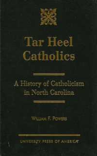 Tar Heel Catholics : A History of Catholicism in North Carolina