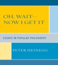 Oh, Wait-Now I Get It : Essays in Popular Philosophy