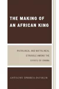 The Making of an African King : Patrilineal and Matrilineal Struggle among the Effutu of Ghana （2ND）