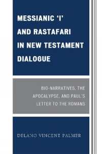 Messianic 'I' and Rastafari in New Testament Dialogue : Bio-Narratives, the Apocalypse, and Paul's Letter to the Romans