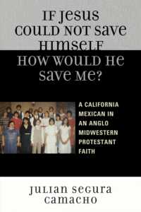 If Jesus Could Not Save Himself, How Would He Save Me? : A California Mexican in an Anglo Midwestern Protestant Faith