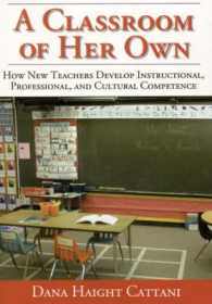 A Classroom of Her Own : How New Teachers Develop Instructional, Professional, and Cultural Competence