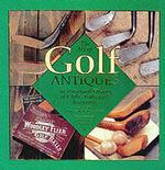 The Art of Golf Antiques : An Illustrated History of Clubs, Balls, and Accessories