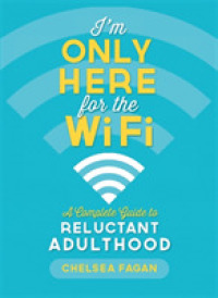 I'm Only Here for the WiFi : A Complete Guide to Reluctant Adulthood