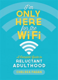 I'm Only Here for the WiFi : A Complete Guide to Reluctant Adulthood