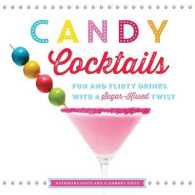 Candy Cocktails : Fun and Flirty Drinks with a Sugar-Kissed Twist