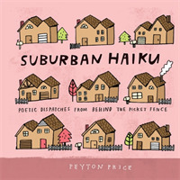 Suburban Haiku : Poetic Dispatches from Behind the Picket Fence