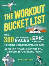 The Workout Bucket List : Over 300 Life-Changing Races, Epic Challenges, and Incredible Hikes, Bikes, Lifts, and Runs around the World, in Your Gym, or Right in Your Living Room