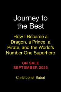 Journey to the Best : How I Became a Dragon, a Prince, a Pirate, and the World's Number One Superhero