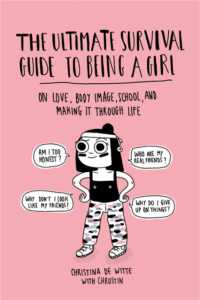 The Ultimate Survival Guide to Being a Girl : On Love, Body Image, School, and Making It through Life