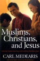 Muslims, Christians, and Jesus : Gaining Understanding and Building Connections