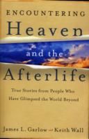 Encountering Heaven and the Afterlife - True Stories from People Who Have Glimpsed the World Beyond